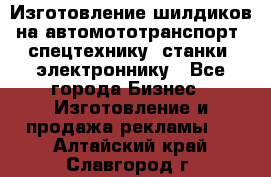 Изготовление шилдиков на автомототранспорт, спецтехнику, станки, электроннику - Все города Бизнес » Изготовление и продажа рекламы   . Алтайский край,Славгород г.